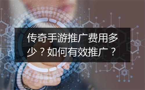 传奇手游推广费用多少？如何有效推广？