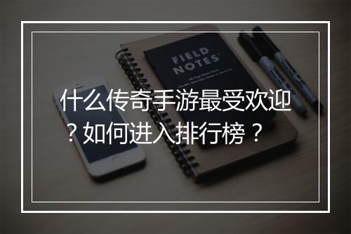 什么传奇手游最受欢迎？如何进入排行榜？