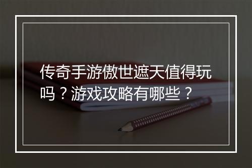 传奇手游傲世遮天值得玩吗？游戏攻略有哪些？