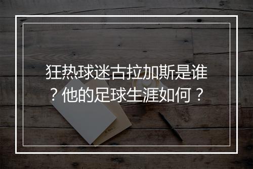 狂热球迷古拉加斯是谁？他的足球生涯如何？