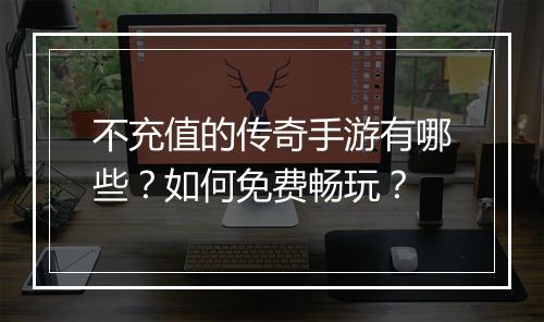 不充值的传奇手游有哪些？如何免费畅玩？