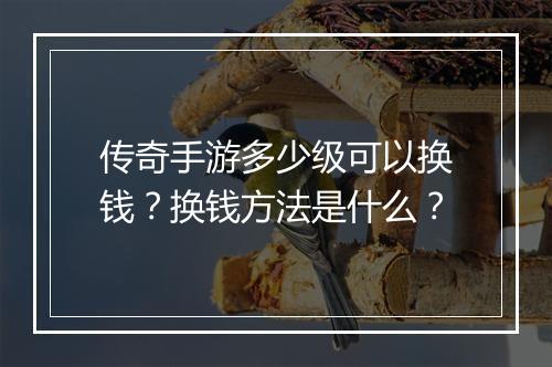 传奇手游多少级可以换钱？换钱方法是什么？