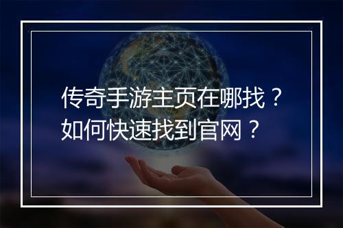 传奇手游主页在哪找？如何快速找到官网？