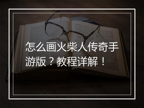 怎么画火柴人传奇手游版？教程详解！
