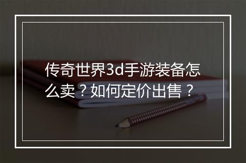 传奇世界3d手游装备怎么卖？如何定价出售？
