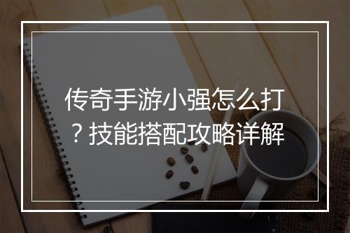 传奇手游小强怎么打？技能搭配攻略详解