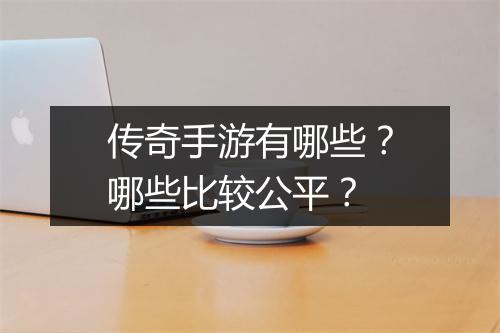 传奇手游有哪些？哪些比较公平？