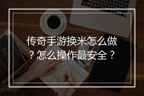 传奇手游换米怎么做？怎么操作最安全？
