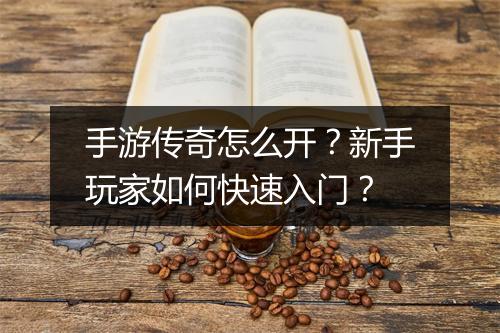 手游传奇怎么开？新手玩家如何快速入门？