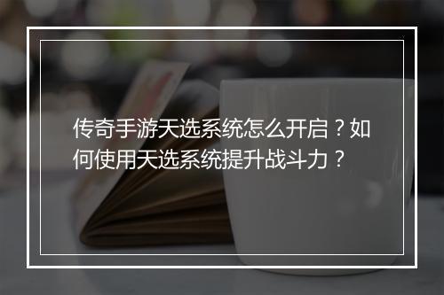 传奇手游天选系统怎么开启？如何使用天选系统提升战斗力？