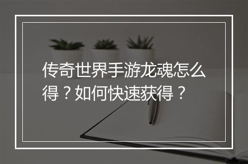 传奇世界手游龙魂怎么得？如何快速获得？