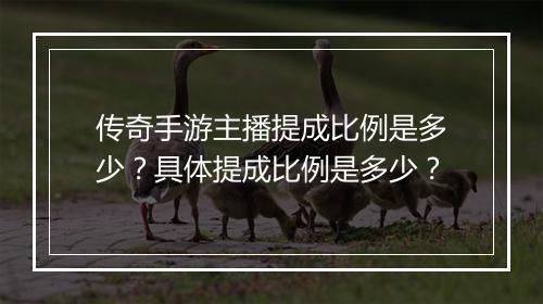 传奇手游主播提成比例是多少？具体提成比例是多少？
