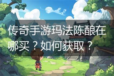 传奇手游玛法陈酿在哪买？如何获取？