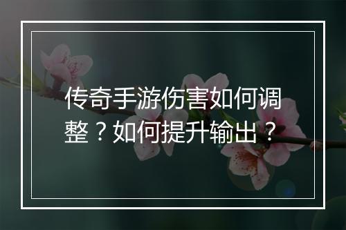 传奇手游伤害如何调整？如何提升输出？