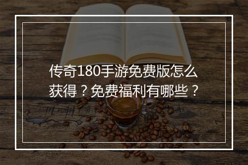 传奇180手游免费版怎么获得？免费福利有哪些？