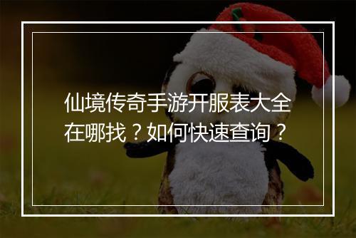 仙境传奇手游开服表大全在哪找？如何快速查询？