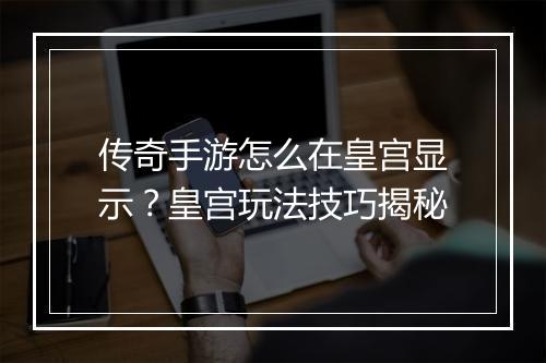 传奇手游怎么在皇宫显示？皇宫玩法技巧揭秘