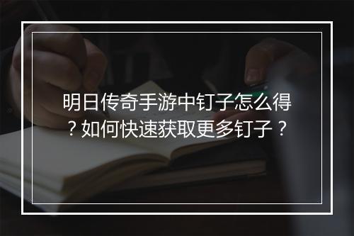 明日传奇手游中钉子怎么得？如何快速获取更多钉子？