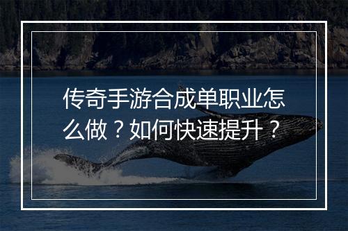 传奇手游合成单职业怎么做？如何快速提升？