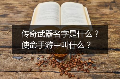 传奇武器名字是什么？使命手游中叫什么？