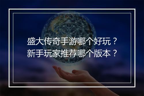 盛大传奇手游哪个好玩？新手玩家推荐哪个版本？