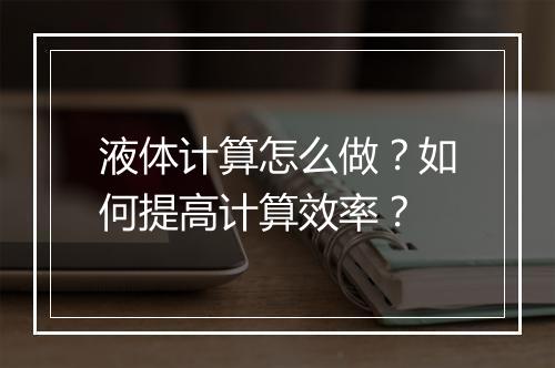液体计算怎么做？如何提高计算效率？