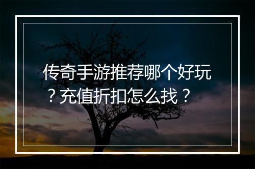 传奇手游推荐哪个好玩？充值折扣怎么找？