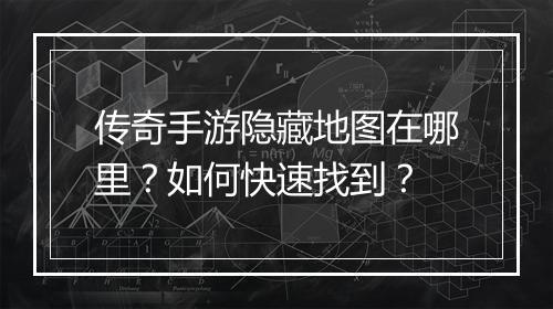 传奇手游隐藏地图在哪里？如何快速找到？