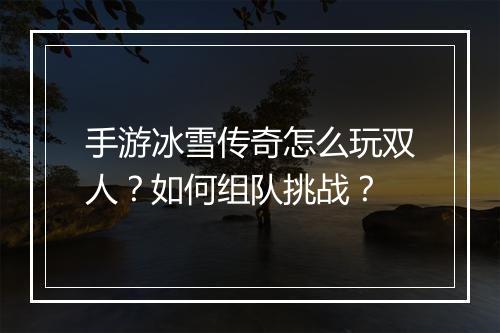 手游冰雪传奇怎么玩双人？如何组队挑战？