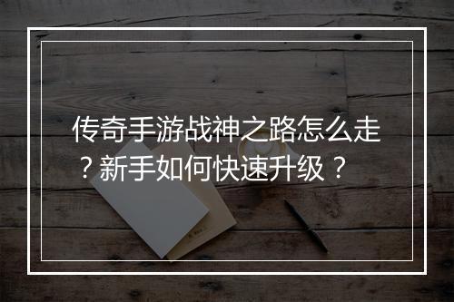 传奇手游战神之路怎么走？新手如何快速升级？