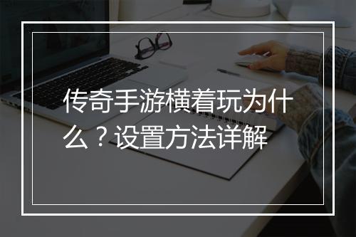 传奇手游横着玩为什么？设置方法详解