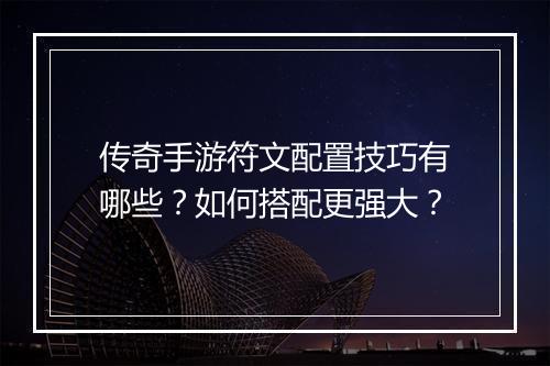 传奇手游符文配置技巧有哪些？如何搭配更强大？