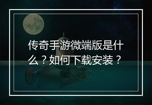 传奇手游微端版是什么？如何下载安装？