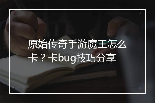 原始传奇手游魔王怎么卡？卡bug技巧分享