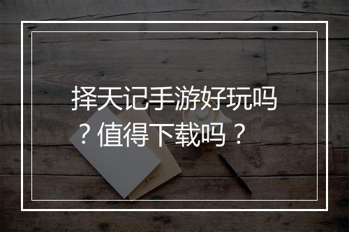 择天记手游好玩吗？值得下载吗？
