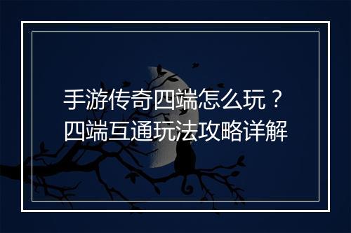 手游传奇四端怎么玩？四端互通玩法攻略详解