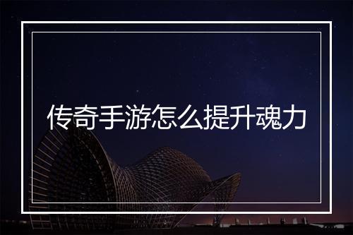 传奇手游怎么提升魂力