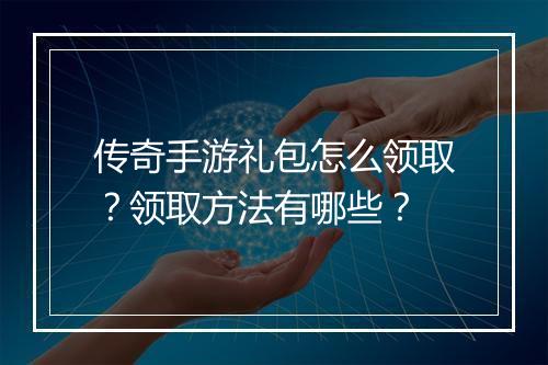 传奇手游礼包怎么领取？领取方法有哪些？
