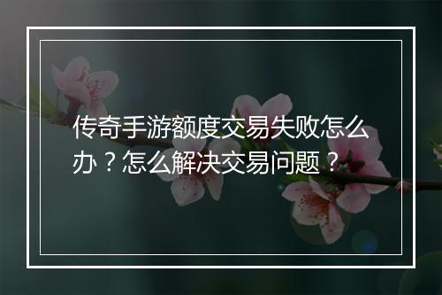 传奇手游额度交易失败怎么办？怎么解决交易问题？