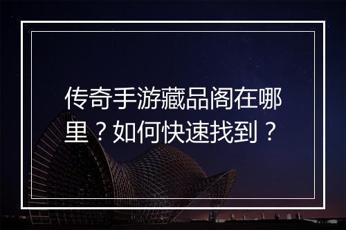 传奇手游藏品阁在哪里？如何快速找到？