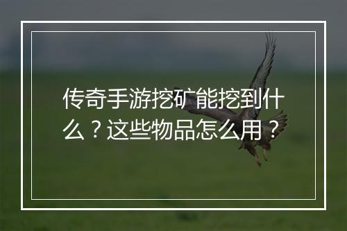 传奇手游挖矿能挖到什么？这些物品怎么用？