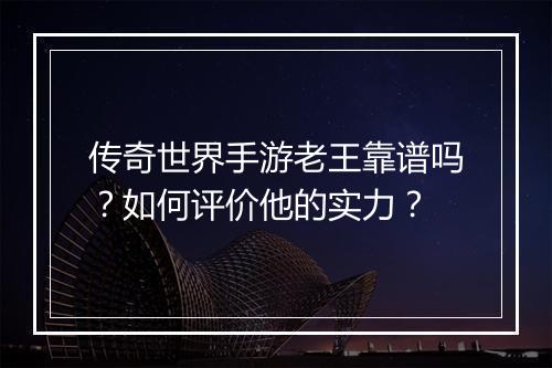传奇世界手游老王靠谱吗？如何评价他的实力？