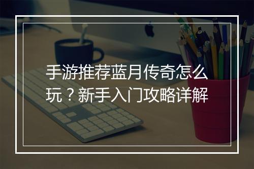 手游推荐蓝月传奇怎么玩？新手入门攻略详解