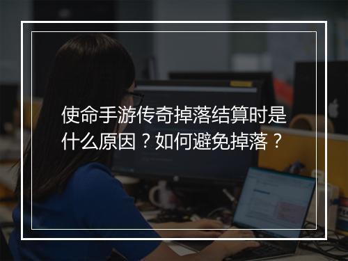 使命手游传奇掉落结算时是什么原因？如何避免掉落？
