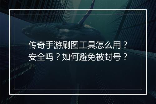 传奇手游刷图工具怎么用？安全吗？如何避免被封号？