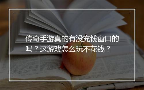 传奇手游真的有没充钱窗口的吗？这游戏怎么玩不花钱？