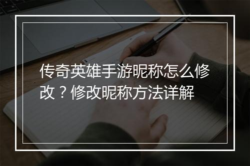 传奇英雄手游昵称怎么修改？修改昵称方法详解