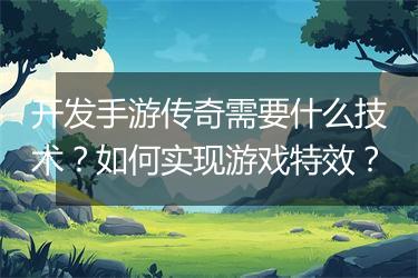 开发手游传奇需要什么技术？如何实现游戏特效？