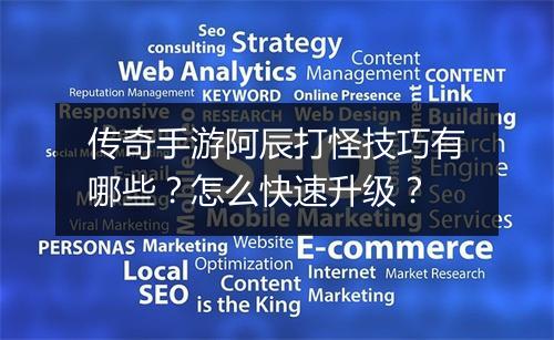 传奇手游阿辰打怪技巧有哪些？怎么快速升级？