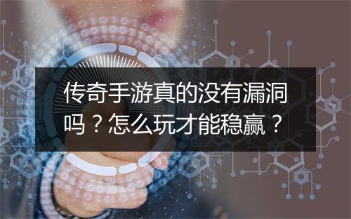 传奇手游真的没有漏洞吗？怎么玩才能稳赢？